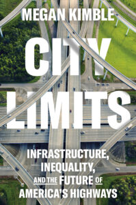 A book cover showing complicated highways with the title: City Limits: Infrastructure, Inequality, and the Future of America's Highways by Megan Kimble