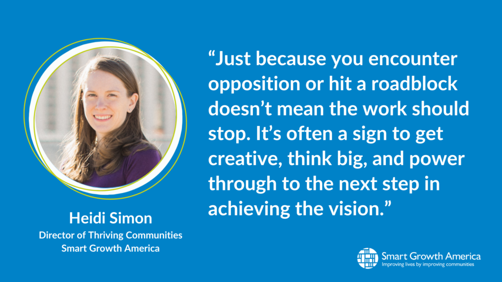 a blue graphic with white text reads introduces Heidi Simon, Director of Thriving Communities at Smart Growth America on the left, and aligned right is her quote "“Just because you encounter opposition or hit a roadblock doesn’t mean the work should stop. It’s often a sign to get creative, think big, and power through to the next step in achieving the vision.” 
