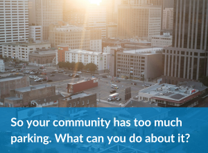 Read so your community has too much parking. What can you do about it?