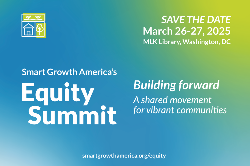 A blue and green ombre graphic with the following text: Save the date! Smart Growth America's Equity Summit returns to the Martin Luther King Jr. Memorial Library in Washington, DC, on March 26  & 27, 2025. Stay tuned for more information on speakers and early bird tickets. This year's theme is Building forward: A shared movement for vibrant communities. 