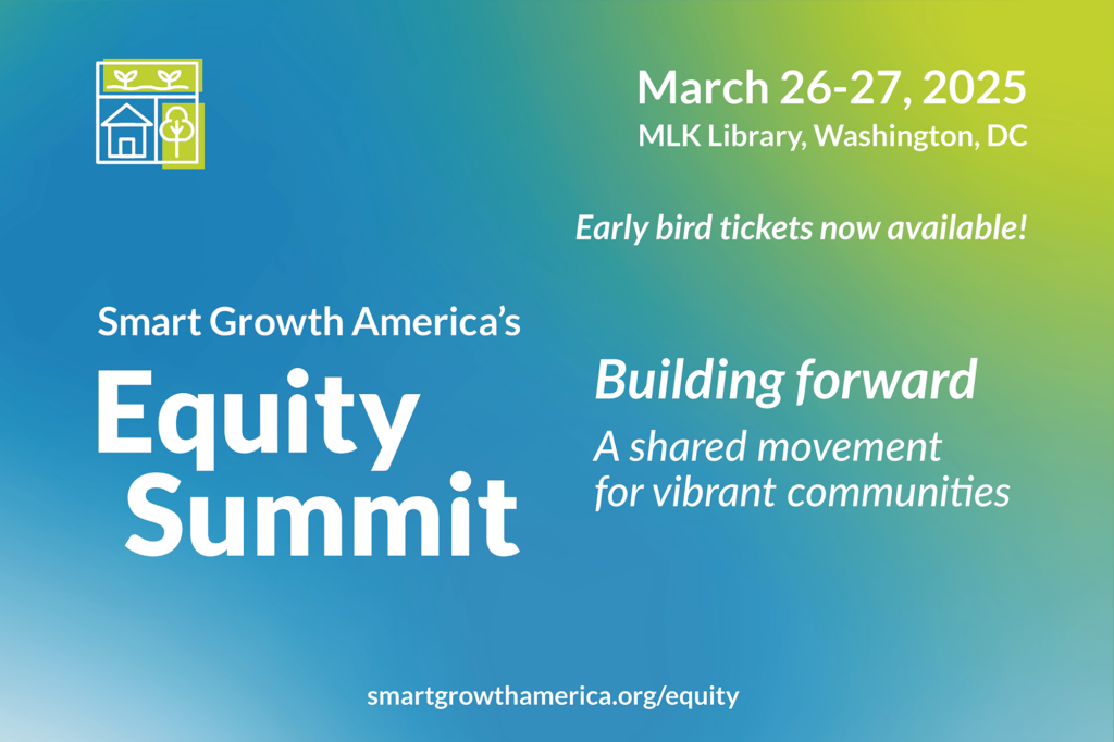 Blue and green ombred graphic with the following text: Smart Growth America’s Equity Summit returns to the Martin Luther King Jr. Memorial Library in Washington, DC, on March 26 & 27, 2025. Early bird tickets available now. The 2025 Equity Summit theme is Building Forward, A shared movement for Vibrant Communities.